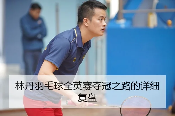 林丹羽毛球全英赛夺冠之路的详细复盘